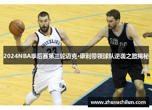 2024NBA季后赛第三轮迈克·康利带领球队逆袭之路揭秘